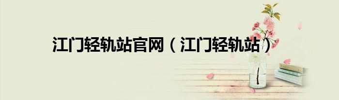 江門輕軌站官網(wǎng)（江門輕軌站）