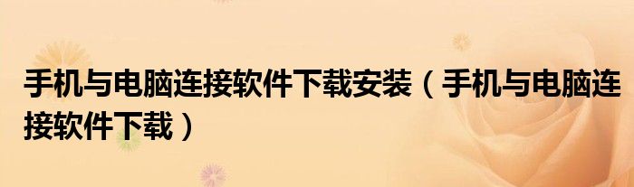 手機(jī)與電腦連接軟件下載安裝（手機(jī)與電腦連接軟件下載）