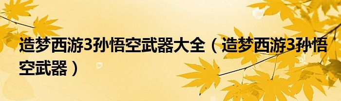 造夢西游3孫悟空武器大全（造夢西游3孫悟空武器）