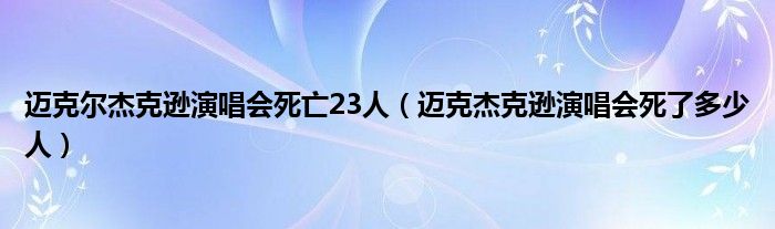邁克爾杰克遜演唱會(huì)死亡23人（邁克杰克遜演唱會(huì)死了多少人）