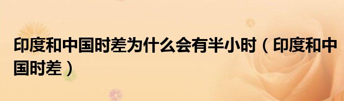 印度和中國時差為什么會有半小時（印度和中國時差）