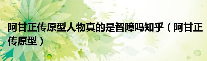 阿甘正傳原型人物真的是智障嗎知乎（阿甘正傳原型）