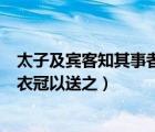 太子及賓客知其事者是什么意思（太子及賓客知其事者皆白衣冠以送之）
