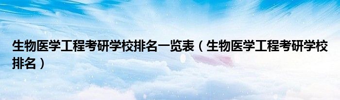 生物醫(yī)學(xué)工程考研學(xué)校排名一覽表（生物醫(yī)學(xué)工程考研學(xué)校排名）