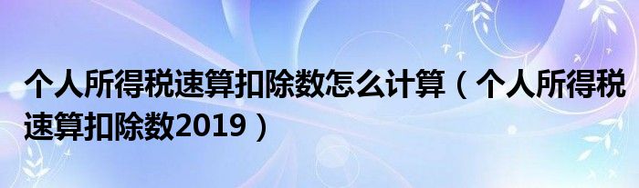個人所得稅速算扣除數(shù)怎么計算（個人所得稅速算扣除數(shù)2019）