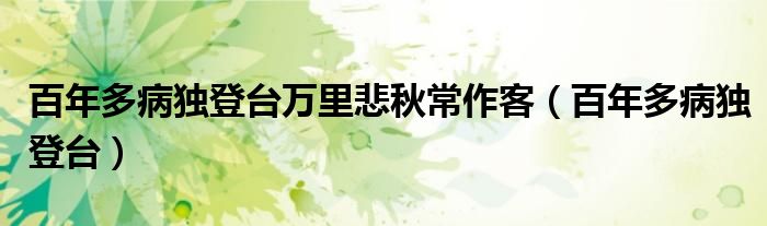 百年多病獨登臺萬里悲秋常作客（百年多病獨登臺）