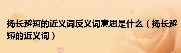 揚(yáng)長避短的近義詞反義詞意思是什么（揚(yáng)長避短的近義詞）