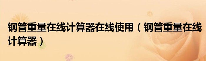 鋼管重量在線計算器在線使用（鋼管重量在線計算器）