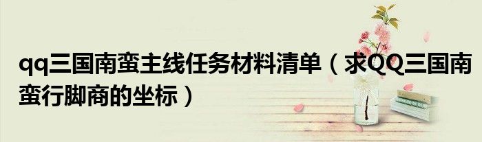 qq三國南蠻主線任務(wù)材料清單（求QQ三國南蠻行腳商的坐標）