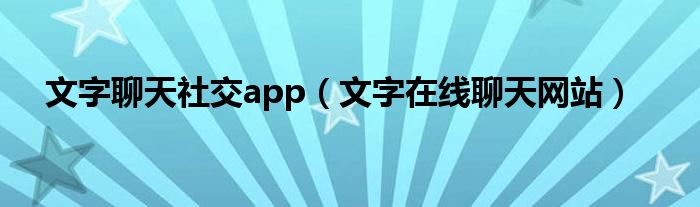 文字聊天社交app（文字在線聊天網(wǎng)站）