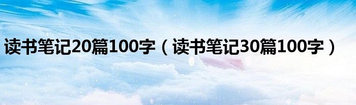 讀書筆記20篇100字（讀書筆記30篇100字）
