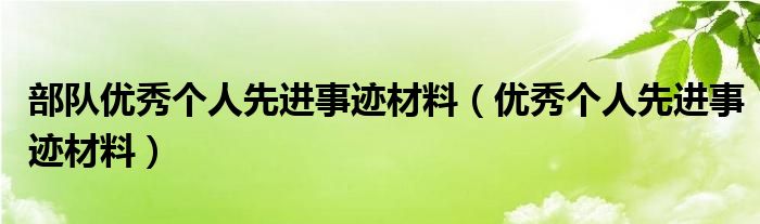 部隊優(yōu)秀個人先進事跡材料（優(yōu)秀個人先進事跡材料）