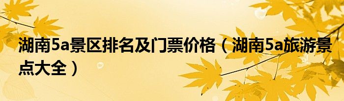 湖南5a景區(qū)排名及門票價(jià)格（湖南5a旅游景點(diǎn)大全）
