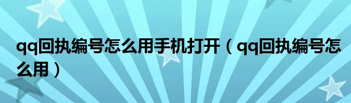 qq回執(zhí)編號怎么用手機打開（qq回執(zhí)編號怎么用）