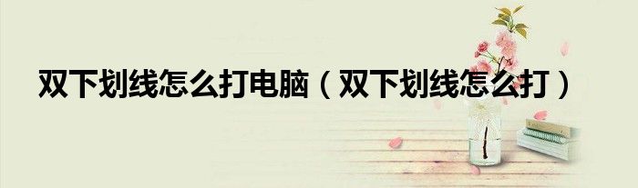雙下劃線怎么打電腦（雙下劃線怎么打）