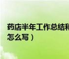 藥店半年工作總結(jié)和工作計劃怎么寫（工作總結(jié)和工作計劃怎么寫）