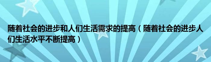 隨著社會(huì)的進(jìn)步和人們生活需求的提高（隨著社會(huì)的進(jìn)步人們生活水平不斷提高）