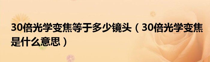 30倍光學(xué)變焦等于多少鏡頭（30倍光學(xué)變焦是什么意思）