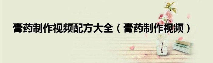 膏藥制作視頻配方大全（膏藥制作視頻）