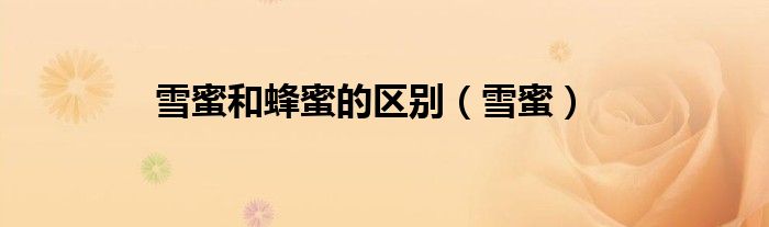 雪蜜和蜂蜜的區(qū)別（雪蜜）