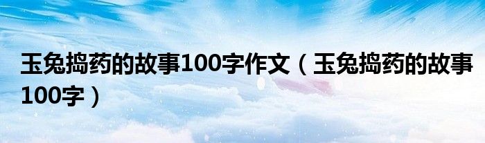 玉兔搗藥的故事100字作文（玉兔搗藥的故事100字）