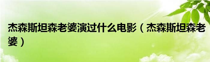 杰森斯坦森老婆演過什么電影（杰森斯坦森老婆）