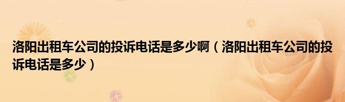洛陽(yáng)出租車(chē)公司的投訴電話是多少?。尻?yáng)出租車(chē)公司的投訴電話是多少）