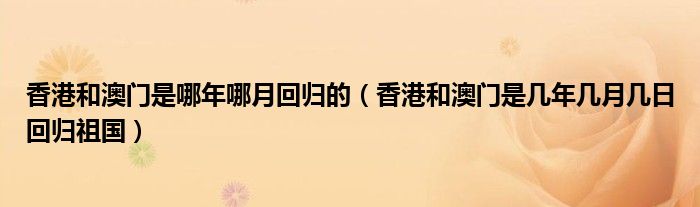 香港和澳門是哪年哪月回歸的（香港和澳門是幾年幾月幾日回歸祖國）