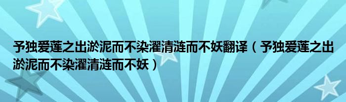 予獨愛蓮之出淤泥而不染濯清漣而不妖翻譯（予獨愛蓮之出淤泥而不染濯清漣而不妖）
