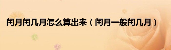 閏月閏幾月怎么算出來（閏月一般閏幾月）