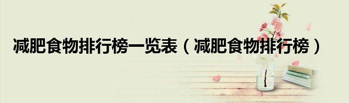減肥食物排行榜一覽表（減肥食物排行榜）