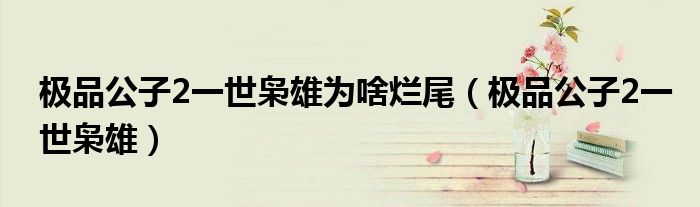 極品公子2一世梟雄為啥爛尾（極品公子2一世梟雄）