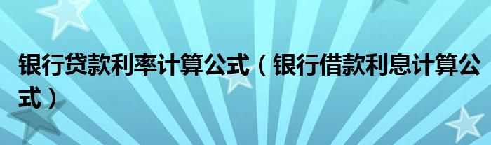 銀行貸款利率計(jì)算公式（銀行借款利息計(jì)算公式）
