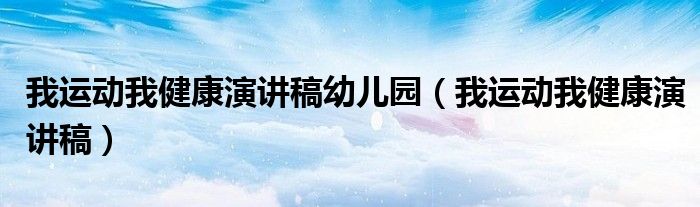 我運(yùn)動(dòng)我健康演講稿幼兒園（我運(yùn)動(dòng)我健康演講稿）