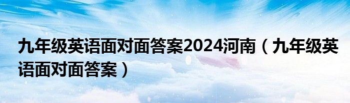 九年級(jí)英語面對面答案2024河南（九年級(jí)英語面對面答案）