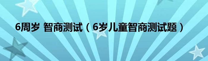 6周歲 智商測試（6歲兒童智商測試題）