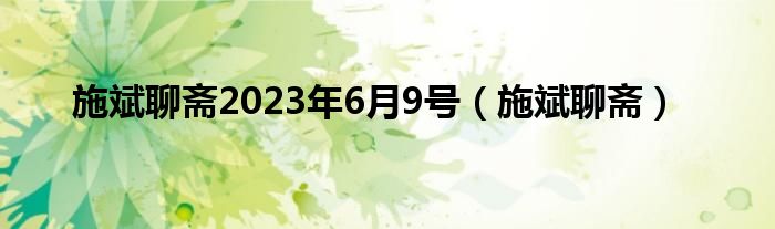 施斌聊齋2023年6月9號（施斌聊齋）