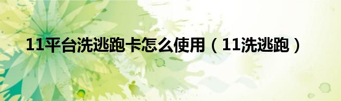 11平臺(tái)洗逃跑卡怎么使用（11洗逃跑）