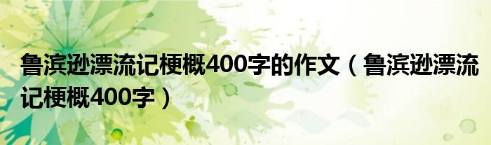魯濱遜漂流記梗概400字的作文（魯濱遜漂流記梗概400字）
