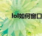 lol如何窗口化（lol怎么窗口化游戲）