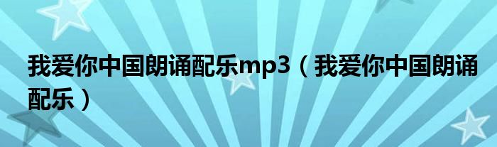 我愛你中國朗誦配樂mp3（我愛你中國朗誦配樂）