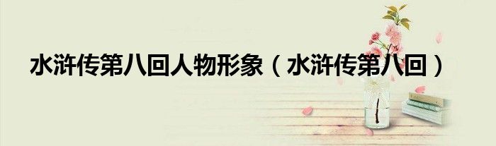 水滸傳第八回人物形象（水滸傳第八回）