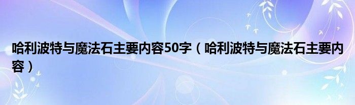 哈利波特與魔法石主要內(nèi)容50字（哈利波特與魔法石主要內(nèi)容）