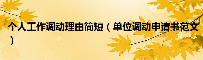 個(gè)人工作調(diào)動理由簡短（單位調(diào)動申請書范文）