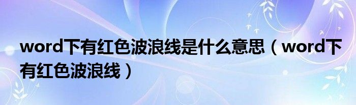 word下有紅色波浪線是什么意思（word下有紅色波浪線）