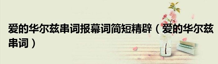 愛的華爾茲串詞報(bào)幕詞簡(jiǎn)短精辟（愛的華爾茲串詞）