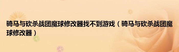 騎馬與砍殺戰(zhàn)團(tuán)魔球修改器找不到游戲（騎馬與砍殺戰(zhàn)團(tuán)魔球修改器）