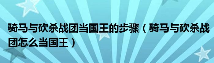 騎馬與砍殺戰(zhàn)團(tuán)當(dāng)國(guó)王的步驟（騎馬與砍殺戰(zhàn)團(tuán)怎么當(dāng)國(guó)王）