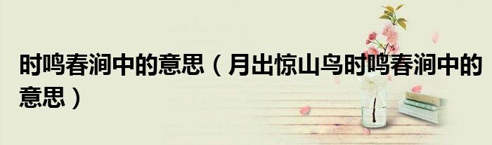 時鳴春澗中的意思（月出驚山鳥時鳴春澗中的意思）