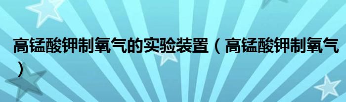 高錳酸鉀制氧氣的實驗裝置（高錳酸鉀制氧氣）